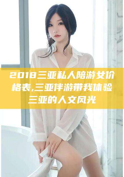 凉山2018三亚私人陪游女价格表,三亚伴游带我体验三亚的人文风光