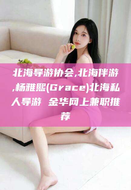 凉山北海导游协会,北海伴游,杨雅熙(Grace)北海私人导游 金华网上兼职推荐