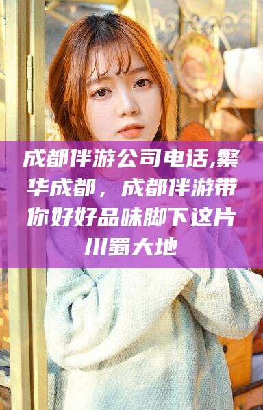 凉山成都伴游公司电话,繁华成都，成都伴游带你好好品味脚下这片川蜀大地