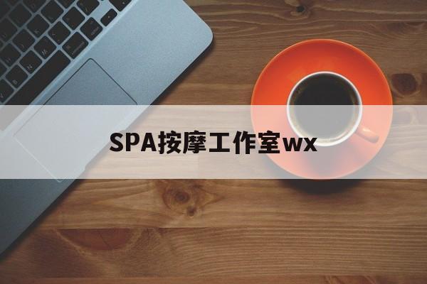 凉山什么是spa按摩最新资讯（谁能告诉我哪里有凉山SPA按摩工作室wx？）