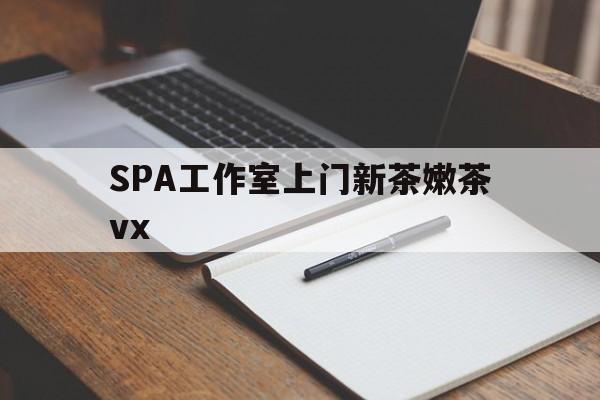 凉山广州哪里可以找约茶新茶的品茶地最新资讯（谁能告诉我哪里有凉山SPA工作室上门新茶嫩茶vx？）